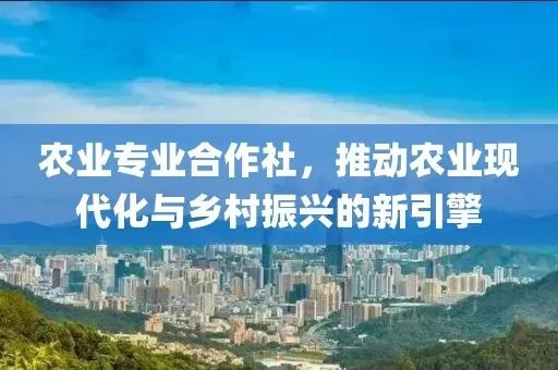 农民专业合作社是什么？如何推动乡村振兴与农业现代化？
